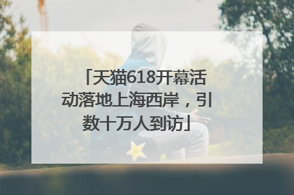 天猫618开幕活动落地上海西岸，引数十万人到访